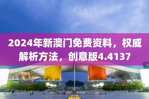 2024年新澳门免费资料，权威解析方法，创意版4.4137