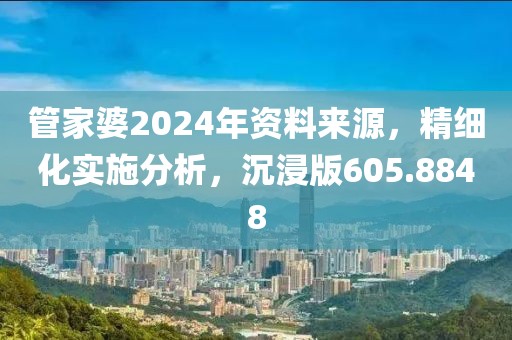 管家婆2024年资料来源，精细化实施分析，沉浸版605.8848