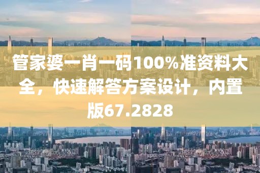 管家婆一肖一码100%准资料大全，快速解答方案设计，内置版67.2828
