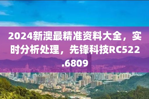 2024新澳最精准资料大全，实时分析处理，先锋科技RC522.6809