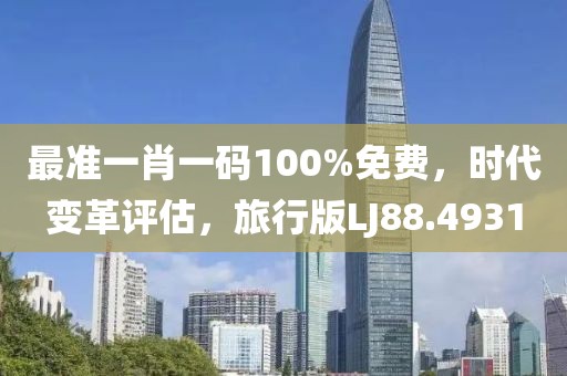 最准一肖一码100%免费，时代变革评估，旅行版LJ88.4931