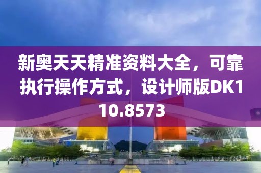 新奥天天精准资料大全，可靠执行操作方式，设计师版DK110.8573
