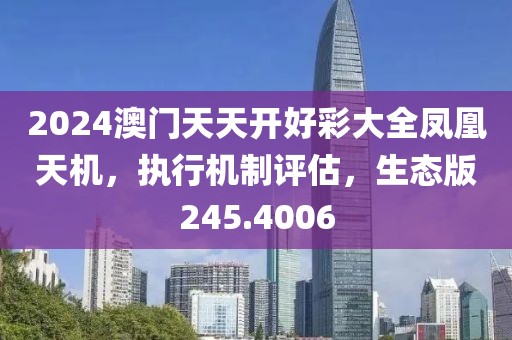 2024澳门天天开好彩大全凤凰天机，执行机制评估，生态版245.4006