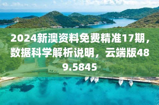 2024新澳资料免费精准17期，数据科学解析说明，云端版489.5845