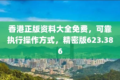 香港正版资料大全免费，可靠执行操作方式，精密版623.386