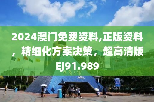 2024澳门免费资料,正版资料，精细化方案决策，超高清版EJ91.989