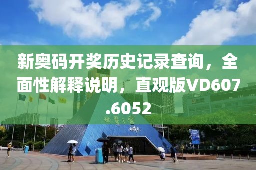 新奥码开奖历史记录查询，全面性解释说明，直观版VD607.6052