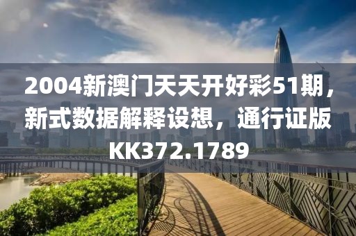 2004新澳门天天开好彩51期，新式数据解释设想，通行证版KK372.1789