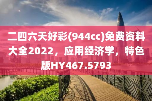 二四六天好彩(944cc)免费资料大全2022，应用经济学，特色版HY467.5793