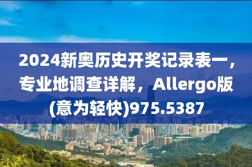 2024新奥历史开奖记录表一，专业地调查详解，Allergo版(意为轻快)975.5387