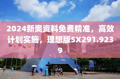 2024新奥资料免费精准，高效计划实施，理想版SX291.9239