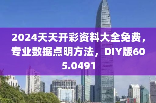 2024天天开彩资料大全免费，专业数据点明方法，DIY版605.0491