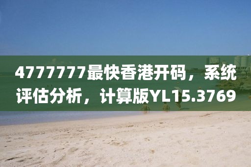 4777777最快香港开码，系统评估分析，计算版YL15.3769