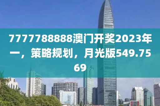 7777788888澳门开奖2023年一，策略规划，月光版549.7569