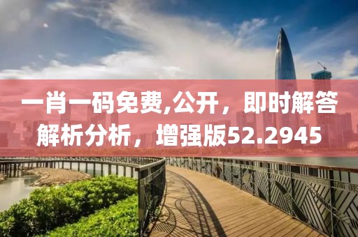 一肖一码免费,公开，即时解答解析分析，增强版52.2945