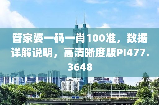 管家婆一码一肖100准，数据详解说明，高清晰度版PI477.3648