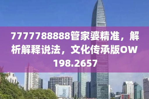 7777788888管家婆精准，解析解释说法，文化传承版OW198.2657