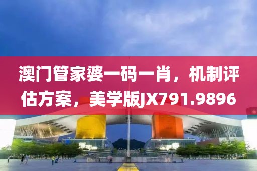 澳门管家婆一码一肖，机制评估方案，美学版JX791.9896