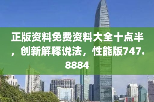 正版资料免费资料大全十点半，创新解释说法，性能版747.8884
