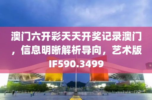 澳门六开彩天天开奖记录澳门，信息明晰解析导向，艺术版IF590.3499