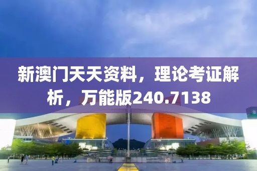 新澳门天天资料，理论考证解析，万能版240.7138
