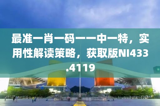 最准一肖一码一一中一特，实用性解读策略，获取版NI433.4119