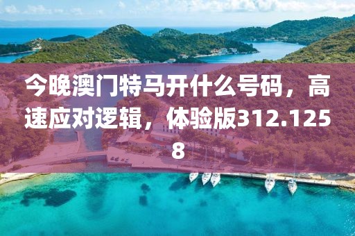 今晚澳门特马开什么号码，高速应对逻辑，体验版312.1258