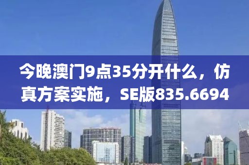 今晚澳门9点35分开什么，仿真方案实施，SE版835.6694