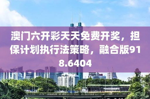 澳门六开彩天天免费开奖，担保计划执行法策略，融合版918.6404