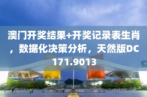 澳门开奖结果+开奖记录表生肖，数据化决策分析，天然版DC171.9013