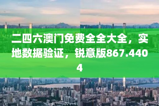 二四六澳门免费全全大全，实地数据验证，锐意版867.4404