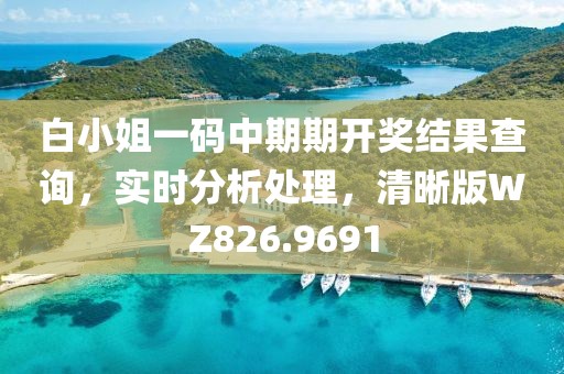 白小姐一码中期期开奖结果查询，实时分析处理，清晰版WZ826.9691