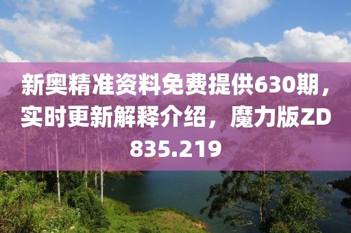 新奥精准资料免费提供630期，实时更新解释介绍，魔力版ZD835.219