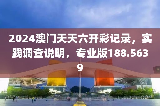 2024澳门天天六开彩记录，实践调查说明，专业版188.5639