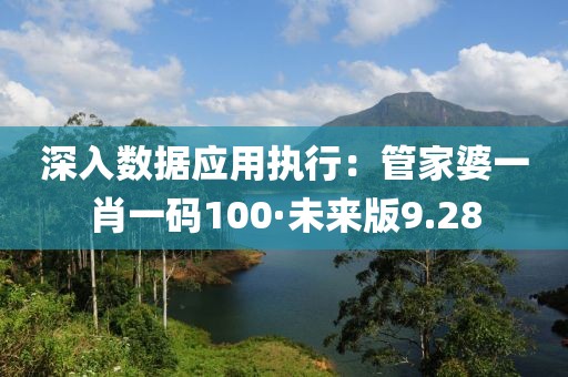 深入数据应用执行：管家婆一肖一码100·未来版9.28