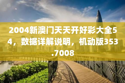 2004新澳门天天开好彩大全54，数据详解说明，机动版353.7008