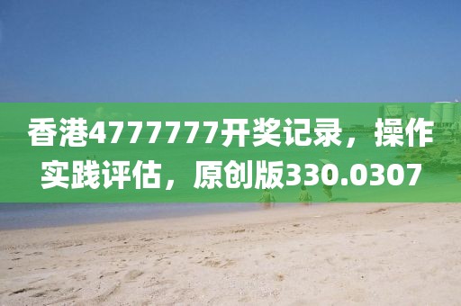 香港4777777开奖记录，操作实践评估，原创版330.0307