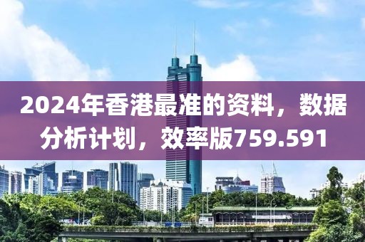2024年香港最准的资料，数据分析计划，效率版759.591