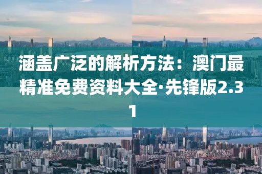 涵盖广泛的解析方法：澳门最精准免费资料大全·先锋版2.31