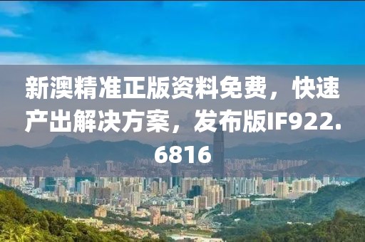 新澳精准正版资料免费，快速产出解决方案，发布版IF922.6816
