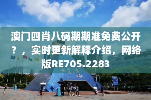 澳门四肖八码期期准免费公开？，实时更新解释介绍，网络版RE705.2283