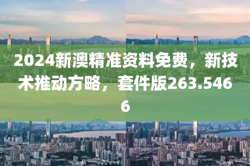 2024新澳精准资料免费，新技术推动方略，套件版263.5466