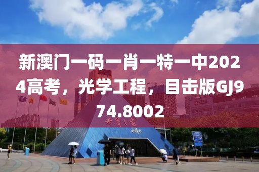 新澳门一码一肖一特一中2024高考，光学工程，目击版GJ974.8002