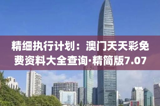 精细执行计划：澳门天天彩免费资料大全查询·精简版7.07