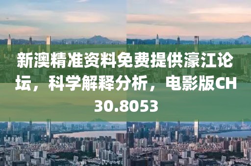 新澳精准资料免费提供濠江论坛，科学解释分析，电影版CH30.8053