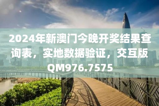 2024年新澳门今晚开奖结果查询表，实地数据验证，交互版QM976.7575