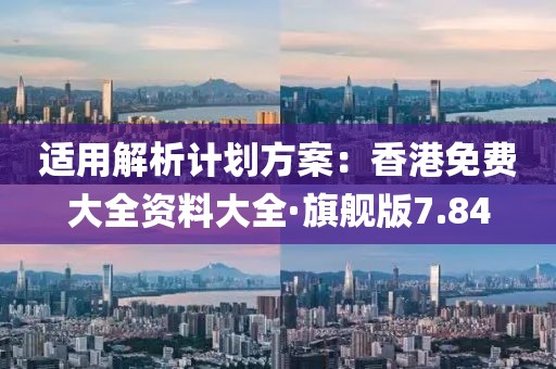 适用解析计划方案：香港免费大全资料大全·旗舰版7.84