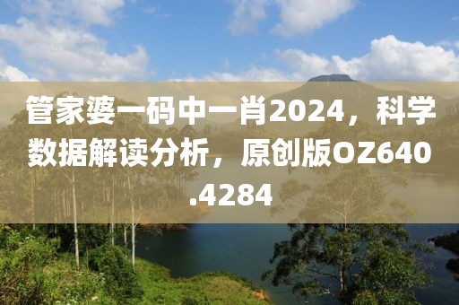 管家婆一码中一肖2024，科学数据解读分析，原创版OZ640.4284