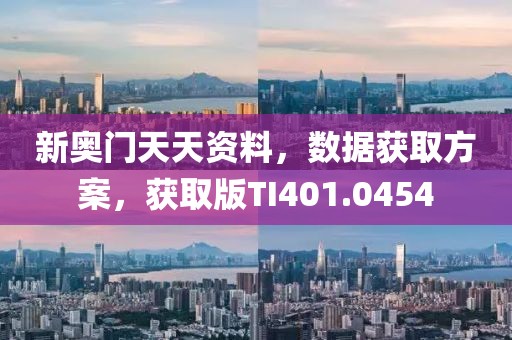 新奥门天天资料，数据获取方案，获取版TI401.0454
