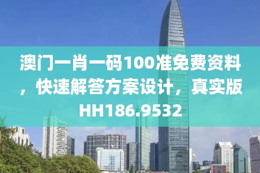 澳门一肖一码100准免费资料，快速解答方案设计，真实版HH186.9532
